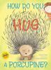 How_do_you_hug_a_porcupine_