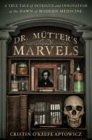 Dr__Mutter_s_Marvels__A_True_Tale_of_Intrigue_and_Innovation_at_the_Dawn_of_Modern_Medicine